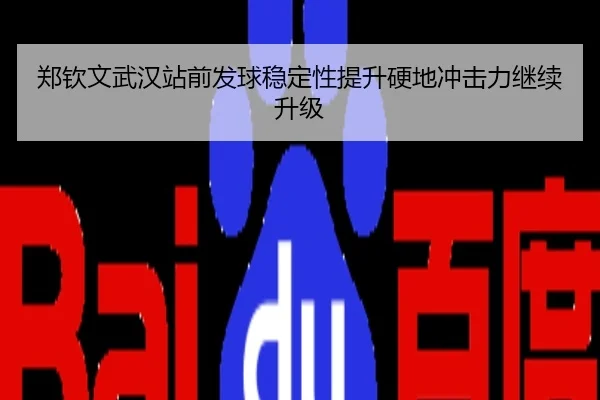 郑钦文武汉站前发球稳定性提升硬地冲击力继续升级